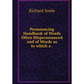 

Книга Pronouncing Handbook of Words Often Mispronounced and of Words as to which a.