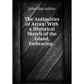 

Книга The Antiquities of Arran: With a Historical Sketch of the Island, Embracing.