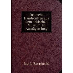 

Книга Deutsche Handscriften aus dem britischen Museum: In Auszügen hrsg