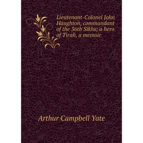 

Книга Lieutenant-Colonel John Haughton, commandant of the 36th Sikhsa hero of Tirah, a memoir