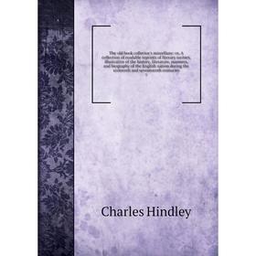 

Книга The old book collector's miscellany: or, A collection of readable reprints of literary rarities, illustrative of the history, literature, manner