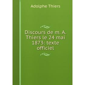 

Книга Discours de m. A. Thiers le 24 mai 1873: texte officiel