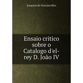 

Книга Ensaio critico sobre o Catalogo d'el-rey D. João IV