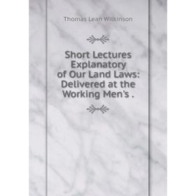 

Книга Short Lectures Explanatory of Our Land Laws: Delivered at the Working Men's.