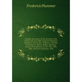 

Книга A public discussion on the doctrine of the Trinity, between Elder Frederick Plummer, Christianand the Rev. William L. M'Calla, Presbyterian. Hel