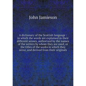 

Книга A dictionary of the Scottish language: in which the words are explained in their different senses, authorized by the names of the writers by who
