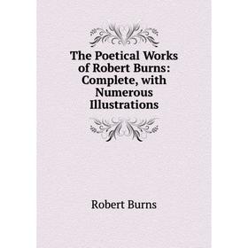

Книга The Poetical Works of Robert Burns: Complete, with Numerous Illustrations