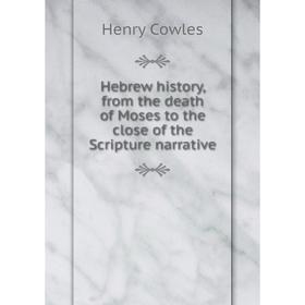 

Книга Hebrew history, from the death of Moses to the close of the Scripture narrative