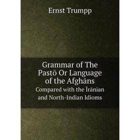 

Книга Grammar of The Paṧtō Or Language of the Afghāns Compared with the Īrānian and North-Indian Idioms