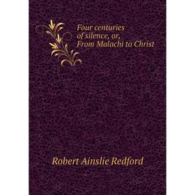 

Книга Four centuries of silence, or, From Malachi to Christ