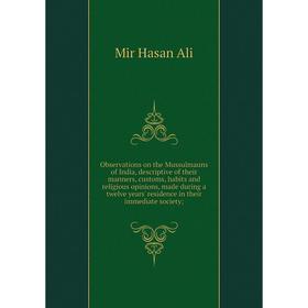 

Книга Observations on the Mussulmauns of India, descriptive of the ir manners, customs, habits and religious opinions, made during a twelve years' res