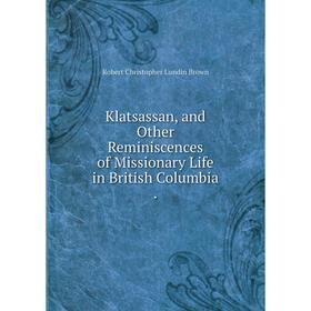 

Книга Klatsassan, and Other Reminiscences of Missionary Life in British Columbia.
