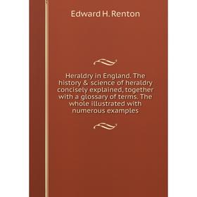 

Книга Heraldry in England. The history science of heraldry concisely explained, together with a glossary of terms. The whole illustrated with numero