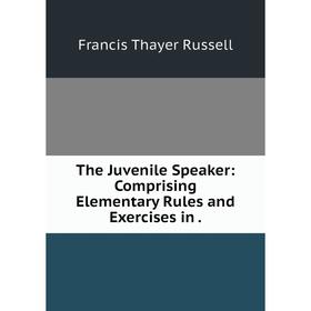 

Книга The Juvenile Speaker: Comprising Elementary Rules and Exercises in.
