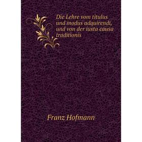 

Книга Die Lehre vom titulus und modus adquirendi, und von der iusta causa traditionis