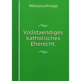 

Книга Vollstaendiges katholisches Eherecht.