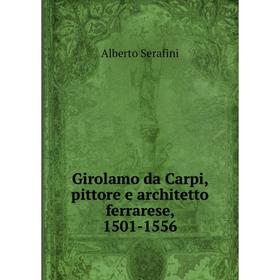 

Книга Girolamo da Carpi, pittore e architetto ferrarese, 1501-1556
