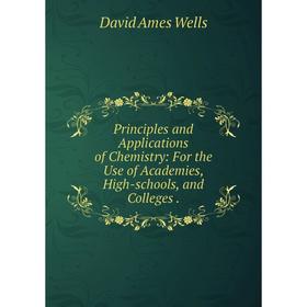 

Книга Principles and Applications of Chemistry: For the Use of Academies, High-schools, and Colleges.