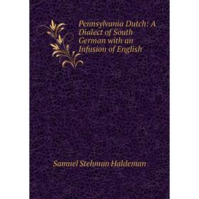 

Книга Pennsylvania Dutch: A Dialect of South German with an Infusion of English