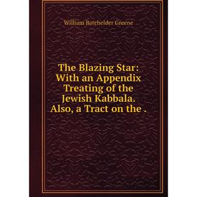 

Книга The Blazing Star: With an Appendix Treating of the Jewish Kabbala. Also, a Tract on the.