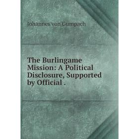 

Книга The Burlingame Mission: A Political Disclosure, Supported by Official.