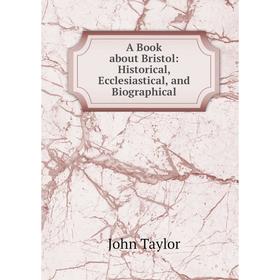 

Книга A Book about Bristol: Historical, Ecclesiastical, and Biographical