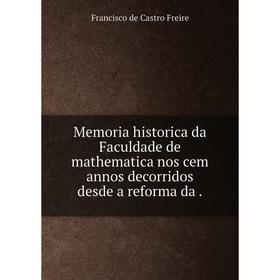 

Книга Memoria historica da Faculdade de mathematica nos cem annos decorridos desde a reforma da