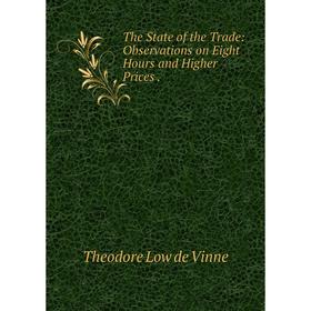 

Книга The State of the Trade: Observations on Eight Hours and Higher Prices.