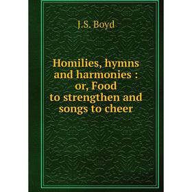 

Книга Homilies, hymns and harmonies: or, Food to strengthen and songs to cheer