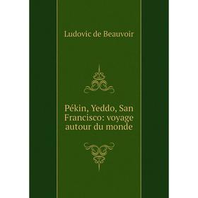 

Книга Pékin, Yeddo, San Francisco: voyage autour du monde