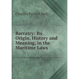 

Книга Barratry: Its Origin, History and Meaning, in the Maritime Laws