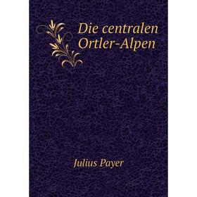 

Книга Die centralen Ortler-Alpen