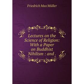 

Книга Lectures on the Science of Religion: With a Paper on Buddhist Nihilism: and
