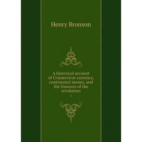 

Книга A historical account of Connecticut currency, continental money, and the finances of the revolution 1