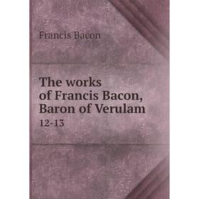 

Книга The works of Francis Bacon, Baron of Verulam 12-13