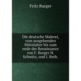 

Книга Die deutsche Malerei, vom ausgehenden Mittelalter bis zum ende der Renaissance von F. Burger H. Schmitz, und I. Beth.