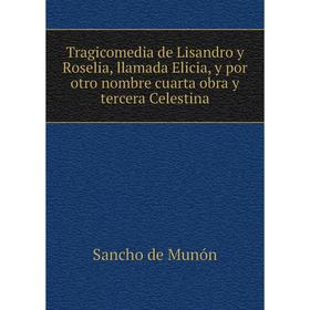 

Книга Tragicomedia de Lisandro y Roselia, llamada Elicia, y por otro nombre cuarta obra y tercera Celestina