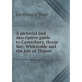 

Книга A pictorial and descriptive guide to Canterbury, Herne Bay, Whitstable and the Isle of Thanet