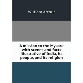 

Книга A mission to the Mysore with scenes and facts illustrative of India, its people, and its religion