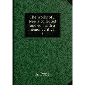 

Книга The Works of.: Newly collected and ed., with a memoir, critical. 8