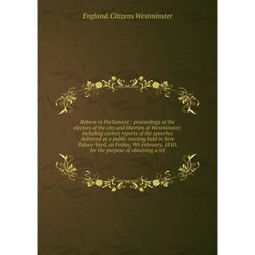 

Книга Reform in Parliament: proceedings of the electors of the city and liberties of Westminsterincluding correct reports of the speeches delivered at