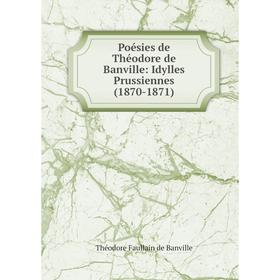 

Книга Poésies de Théodore de Banville: Idylles Prussiennes (1870-1871)