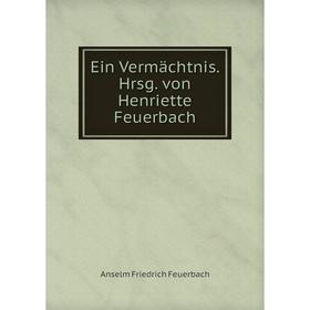 

Книга Ein Vermächtnis. Hrsg. von Henriette Feuerbach