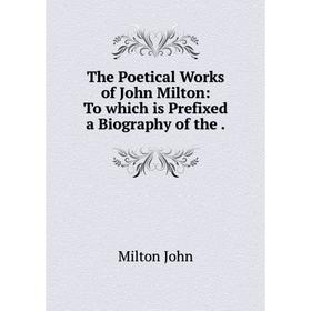 

Книга The Poetical Works of John Milton: To which is Prefixed a Biography of the.