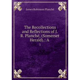 

Книга The Recollections and Reflections of J. R. Planché, (Somerset Herald).: A. 1