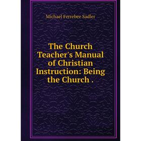 

Книга The Church Teacher's Manual of Christian Instruction: Being the Church.