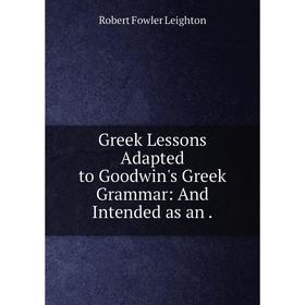 

Книга Greek Lessons Adapted to Goodwin's Greek Grammar: And Intended as an.