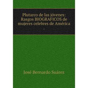 

Книга Plutarco de las jóvenes: Rasgos BIOGRAFICOS de mujeres celebres de América.