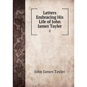 

Книга Letters Embracing His Life of John James Tayler 2