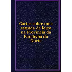 

Книга Cartas sobre uma estrada de ferro na Provincia da Parahyba do Norte